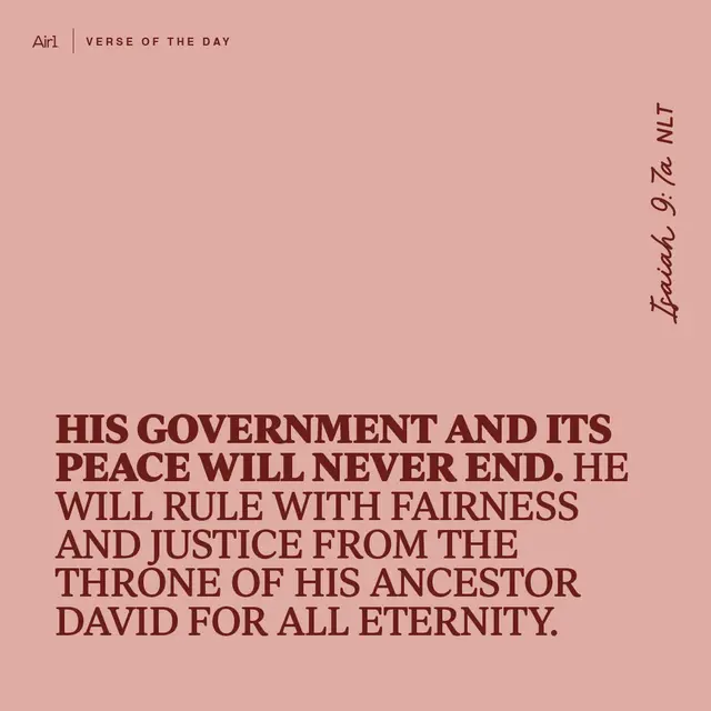 His government and its peace will never end. He will rule with fairness and justice from the throne of His ancestor David for all eternity.