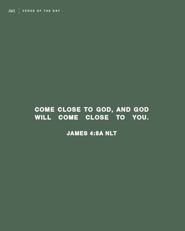 Come close to God, and God will come close to you.