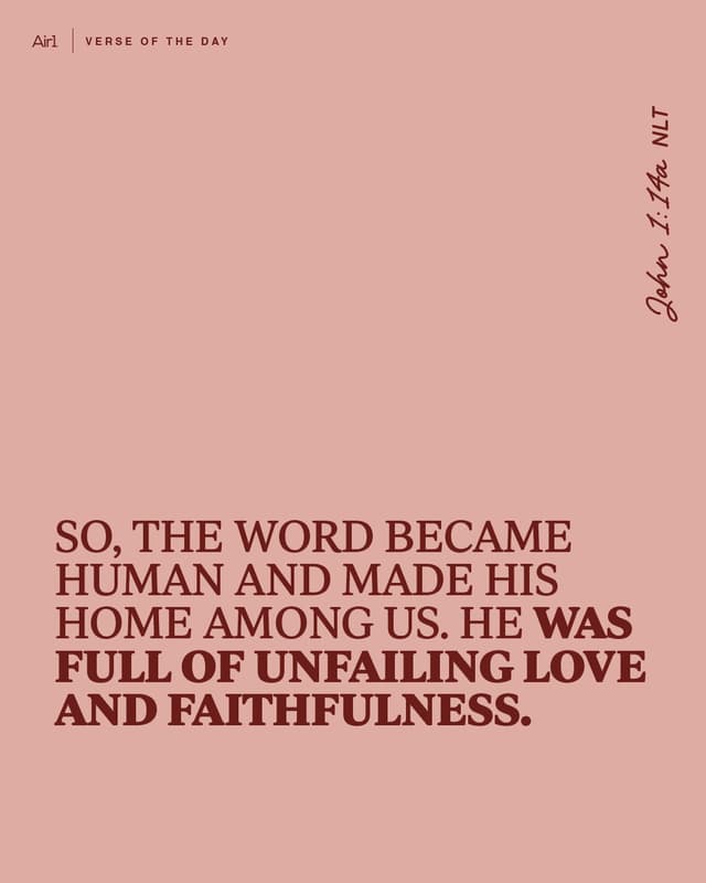 So, the Word became human and made His home among us. He was full of unfailing love and faithfulness.