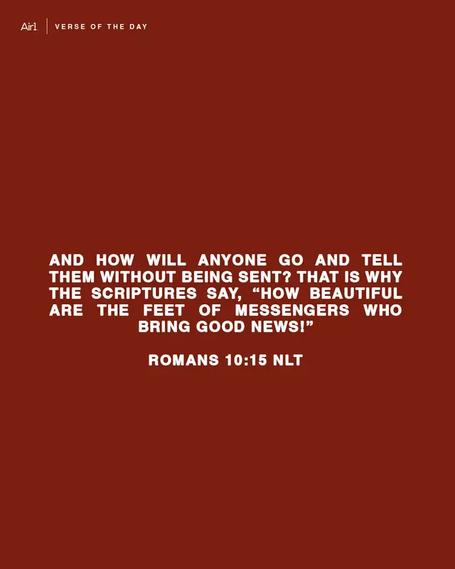 And how will anyone go and tell them without being sent? That is why the Scriptures say, “How beautiful are the feet of messengers who bring good news!”