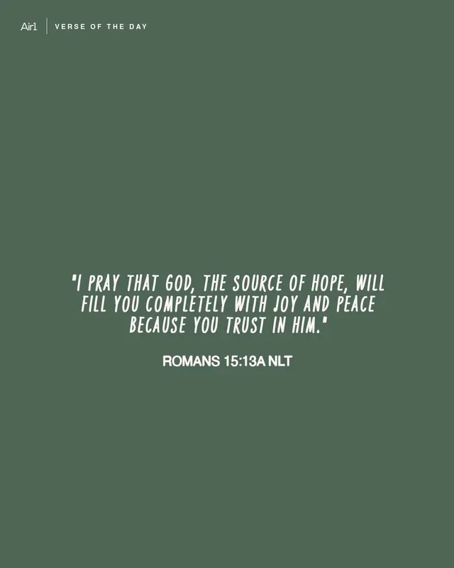 "I pray that God, the source of hope, will fill you completely with joy and peace because you trust in Him."