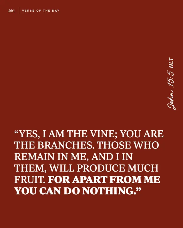 "Yes, I am the Vine; you are the branches. Those who remain in Me, and I in them, will produce much fruit. For apart from Me you can do nothing."