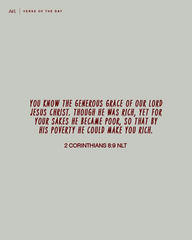 You know the generous grace of our Lord Jesus Christ. Though He was rich, yet for sakes He became poor, so that by His poverty He could make you rich.