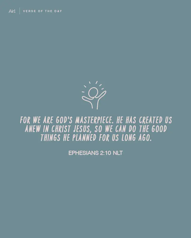 For we are God's masterpiece. He has created us anew in Christ Jesus, so we can do the good things He planned for us long ago.