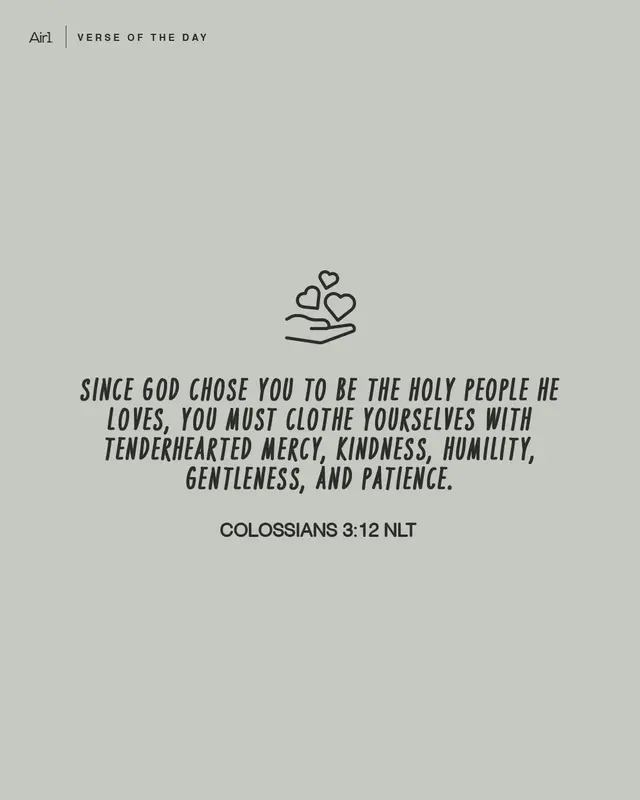 Since God chose you to be the holy people He loves, you must clothe yourselves with tenderhearted mercy, kindness, humility, gentleness, and patience.
