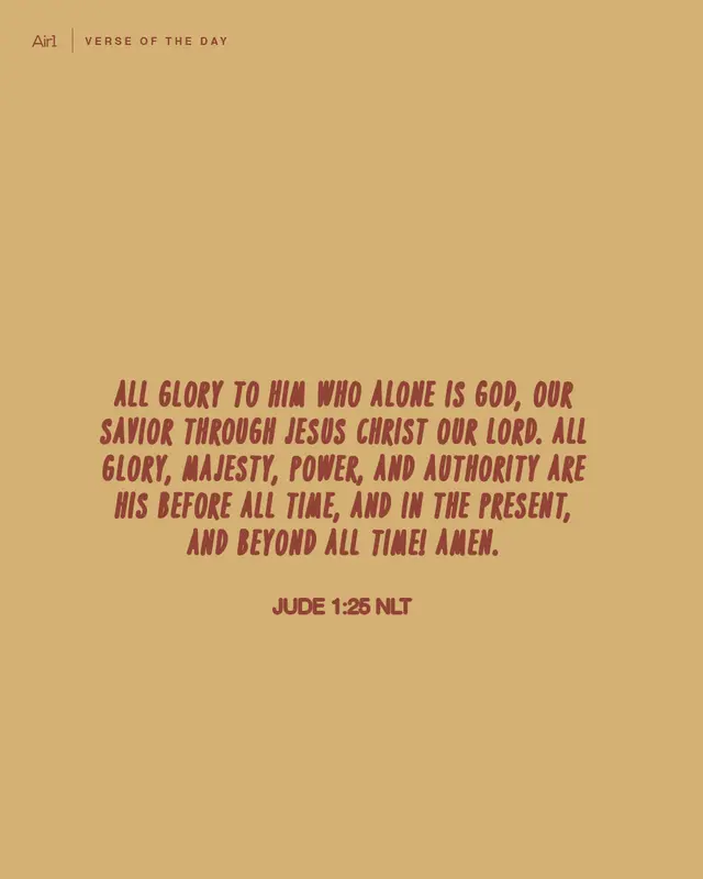 All glory to Him who alone is God, our Savior through Jesus Christ our Lord. All glory, majesty, power, and authority are His before all time, and in the present, and beyond all time! Amen.
