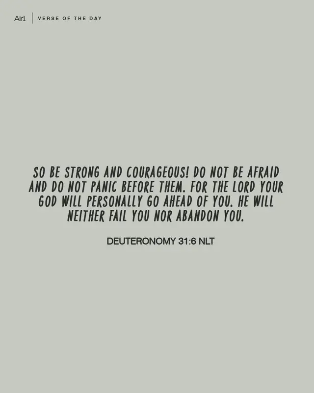 So be strong and courageous! Do not be afraid and do not panic before them. For the LORD your God will personally go ahead of you. He will neither fail you nor abandon you.