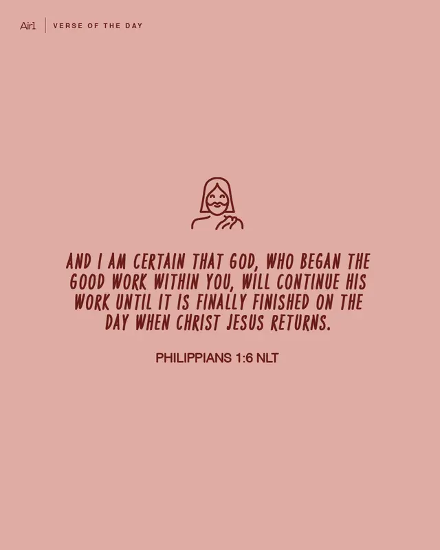 And I am certain that God, who began the good work within you, will continue His work until it is finally finished on the day when Christ Jesus returns.