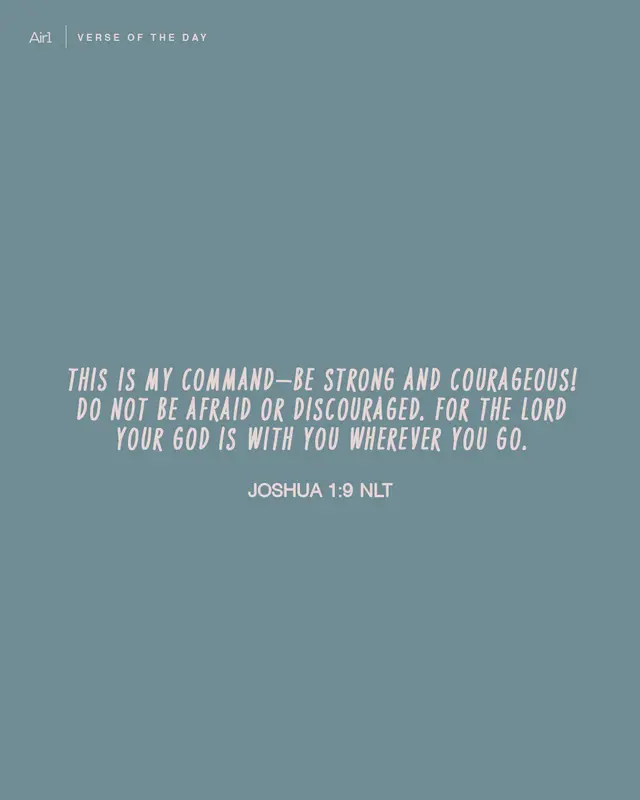 This is My command—be strong and courageous! Do not be afraid or discouraged. For the LORD your God is with you wherever you go.