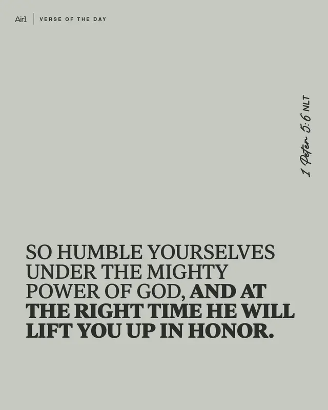 So humble yourselves under the mighty power of God, and at the right time He will lift you up in honor.