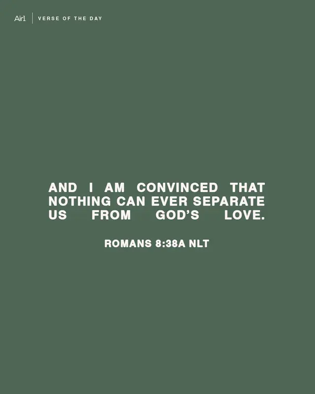 And I am convinced that nothing can ever separate us from God’s love.