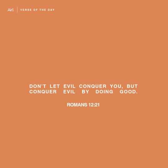 Don’t let evil conquer you, but conquer evil by doing good.