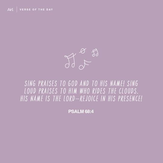 Sing praises to God and to His name! Sing loud praises to Him who rides the clouds. His name is the Lord—rejoice in His presence!