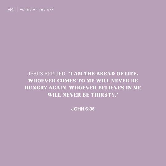 Jesus replied, "I am the bread of life. Whoever comes to Me will never be hungry again. Whoever believes in Me will never be thirsty."