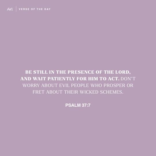 Be still in the presence of the LORD, and wait patiently for Him to act. Don’t worry about evil people who prosper or fret about their wicked schemes.