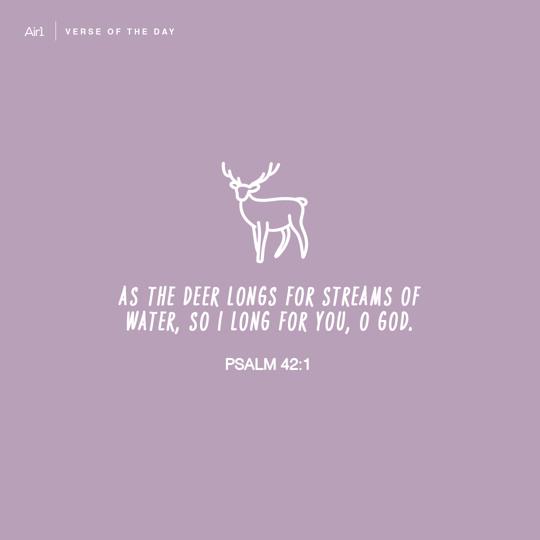 As the deer longs for streams of water, so I long for You, O God.