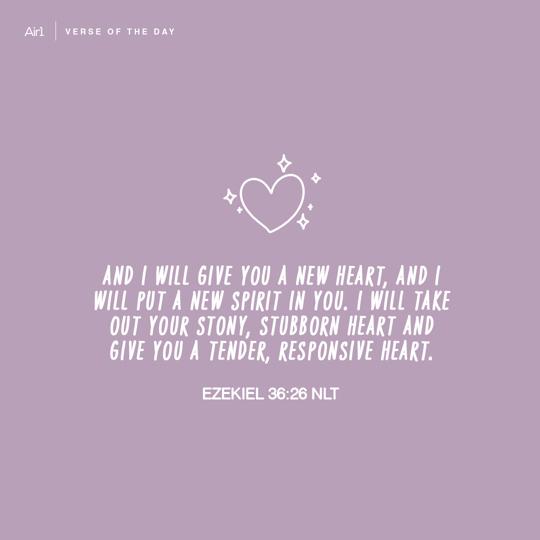 And I will give you a new heart, and I will put a new spirit in you. I will take out your stony, stubborn heart and give you a tender, responsive heart.