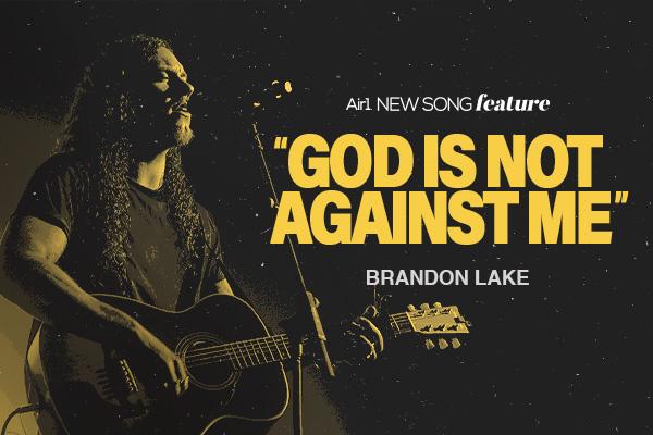 New Song Feature: "God is Not Against Me" Brandon Lake