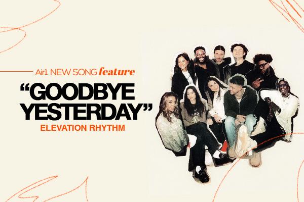 New Song Feature: "Goodbye Yesterday" Elevation Rhythm