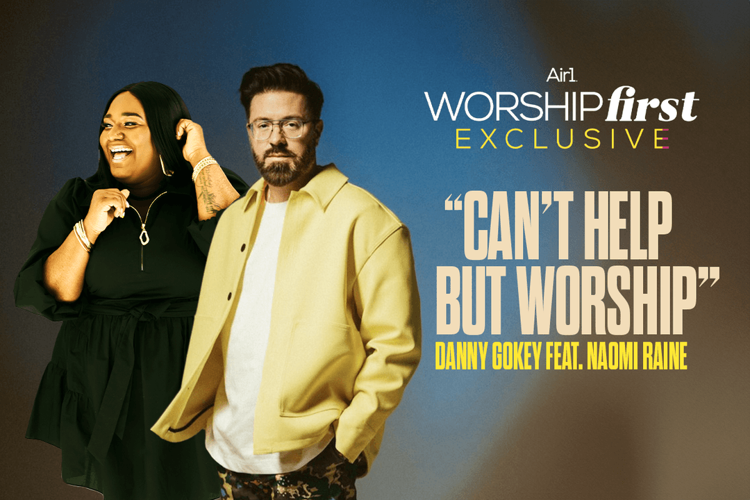 Air1 Worship First Exclusive "Can't Help But Worship" Danny Gokey feat. Naomi Raine
