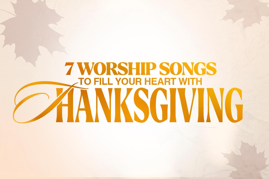 7 Worship Songs to Fill Your Heart with Thanksgiving