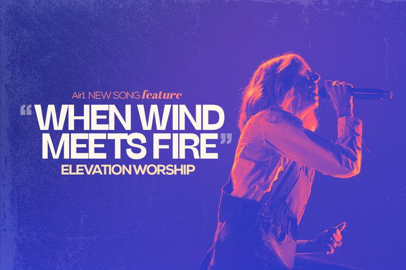 Air1 New Song Feature: "When Wind Meets Fire" Elevation Worship