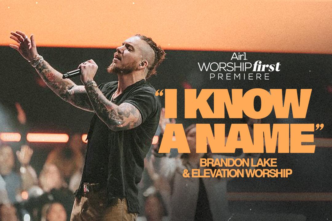 Air1 Worship First Premiere: "I Know A Name" Brandon Lake & Elevation Worship