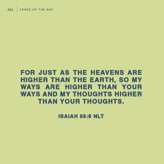 For just as the heavens are higher than the earth, so My ways are higher than your ways and My thoughts higher than your thoughts.