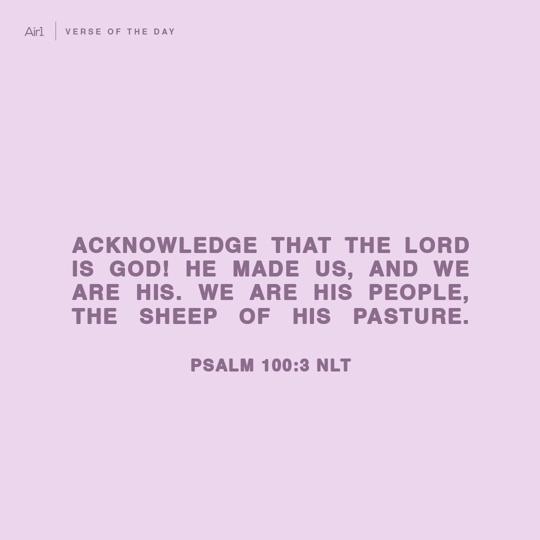 Acknowledge that the LORD is God! He made us, and we are His. We are His people, the sheep of His pasture.