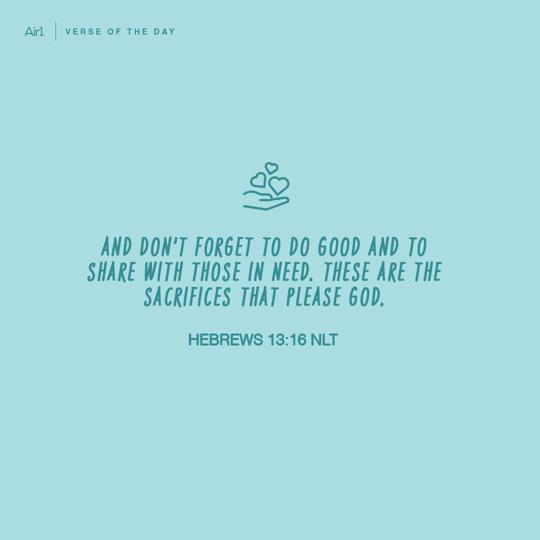 And don’t forget to do good and to share with those in need. These are the sacrifices that please God.