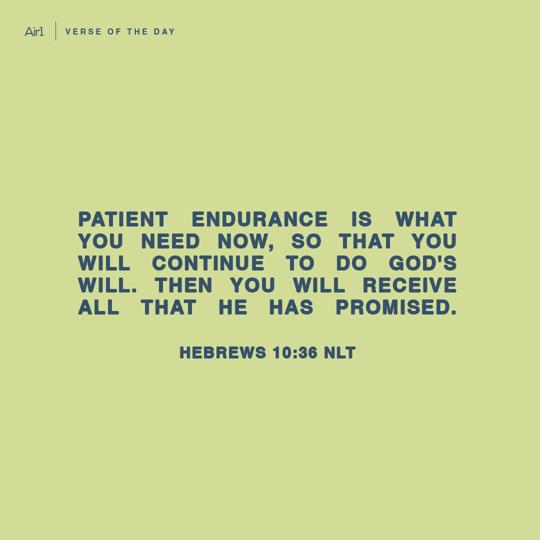 Patient endurance is what you need now, so that you will continue to do God's will. Then you will receive all that He has promised.
