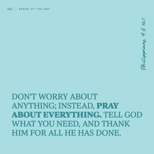 Don't worry about anything; instead, pray about everything. Tell God what you need, and thank Him for all He has done.