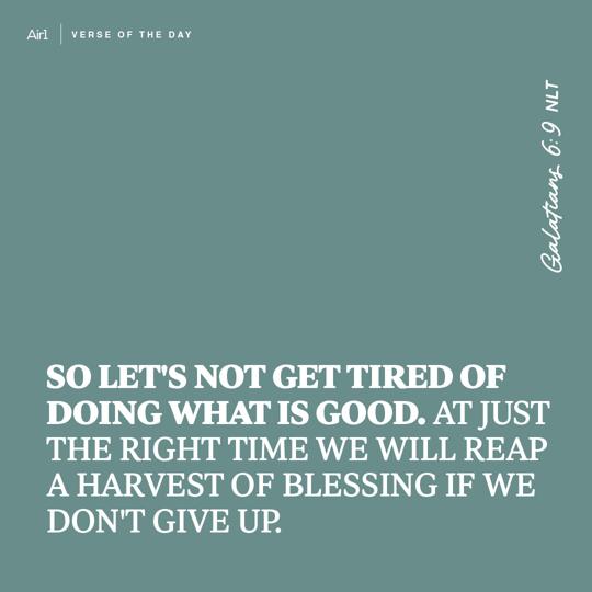 So let's not get tired of doing what is good. At just the right time we will reap a harvest of blessing if we don't give up.