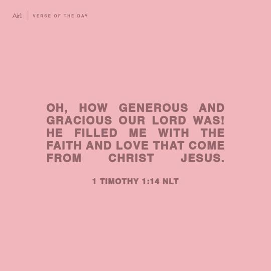 Oh, how generous and gracious our Lord was! He filled me with the faith and love that come from Christ Jesus.
