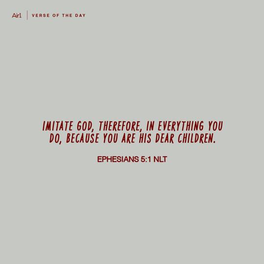 Imitate God, therefore, in everything you do, because you are His dear children.