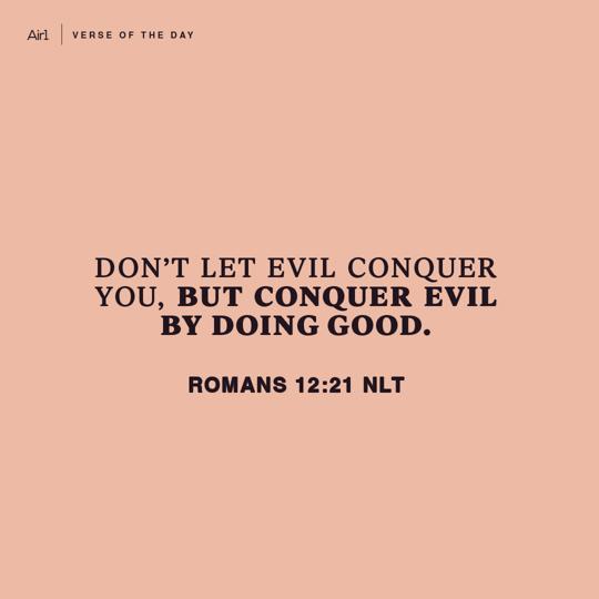 Don’t let evil conquer you, but conquer evil by doing good.
