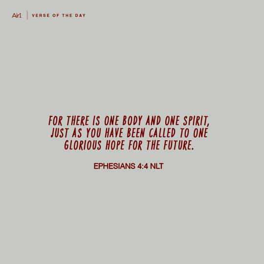 For there is one body and one Spirit, just as you have been called to one glorious hope for the future.