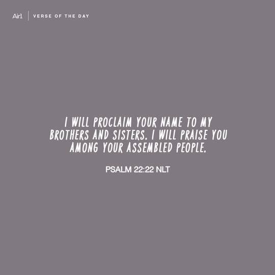 I will proclaim Your name to my brothers and sisters. I will praise You among Your assembled people.