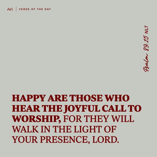 Happy are those who hear the joyful call to worship, for they will walk in the light of Your presence, LORD.