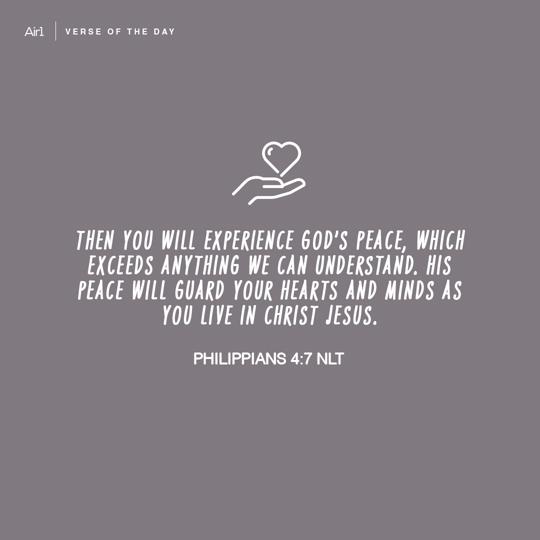 Then you will experience God’s peace, which exceeds anything we can understand. His peace will guard your hearts and minds as you live in Christ Jesus.