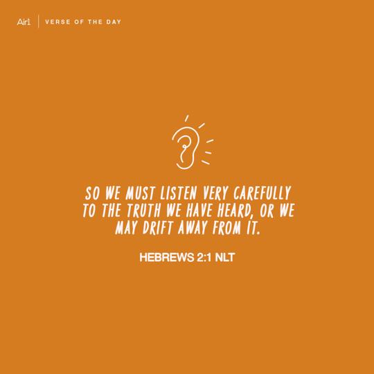 So we must listen very carefully to the truth we have heard, or we may drift away from it.