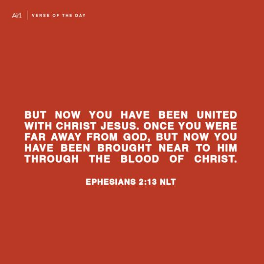 But now you have been united with Christ Jesus. Once you were far away from God, but now you have been brought near to him through the blood of Christ.