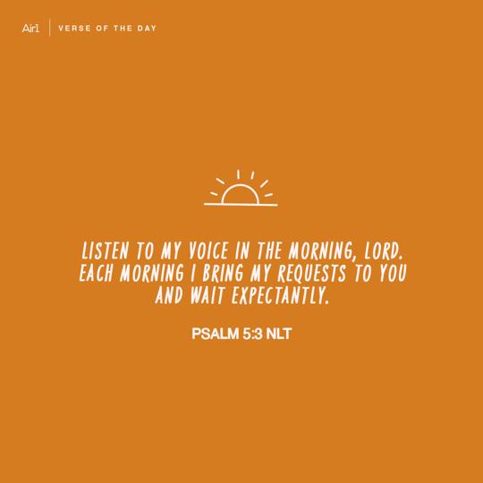 Listen to my voice in the morning, LORD. Each morning I bring my requests to You and wait expectantly.