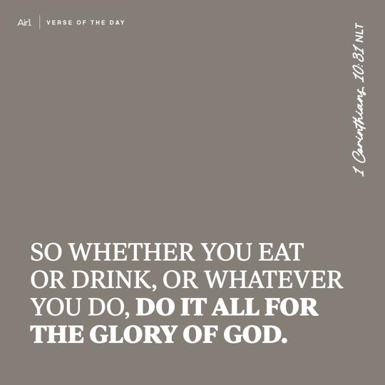So whether you eat or drink, or whatever you do, do it all for the glory of God.