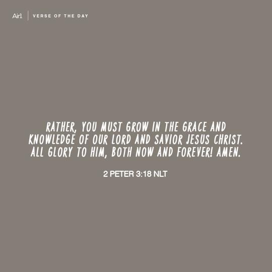 Rather, you must grow in the grace and knowledge of our Lord and Savior Jesus Christ. All glory to Him, both now and forever! Amen.