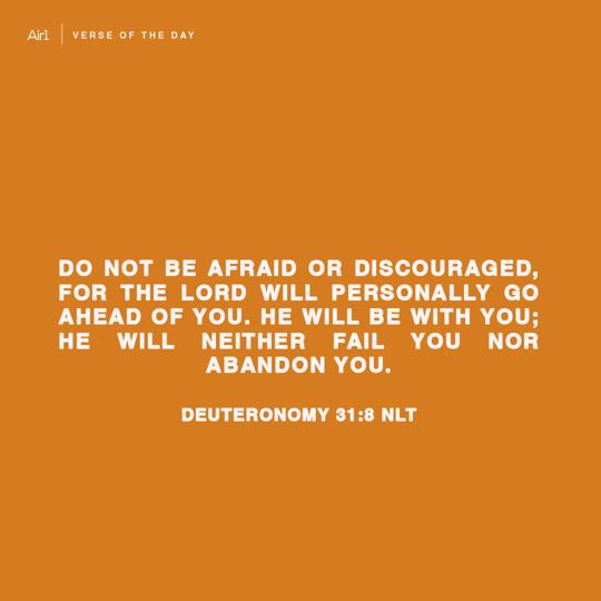 Do not be afraid or discouraged, for the LORD will personally go ahead of you. He will be with you; He will neither fail you nor abandon you.