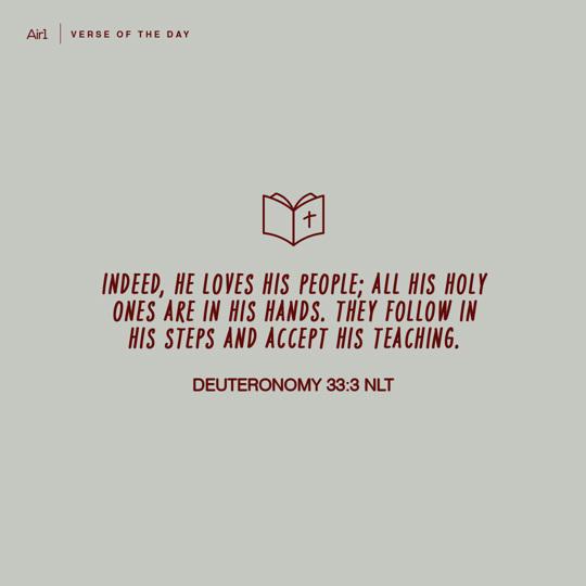 Indeed, he loves his people; all his holy ones are in his hands. They follow in his steps and accept his teaching.