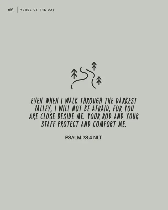 Even when I walk through the darkest valley, I will not be afraid, for You are close beside me. Your rod and Your staff protect and comfort me.